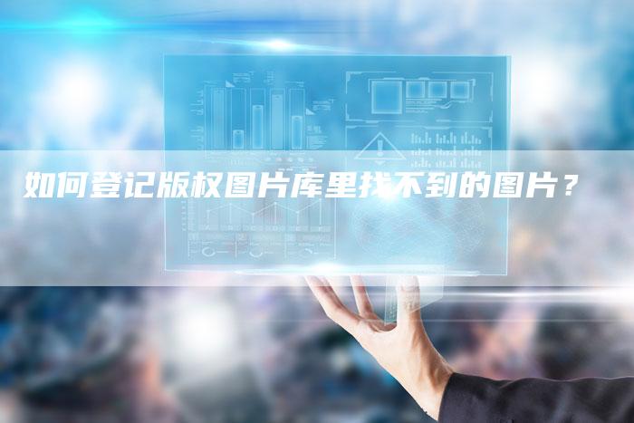 如何登记版权图片库里找不到的图片?