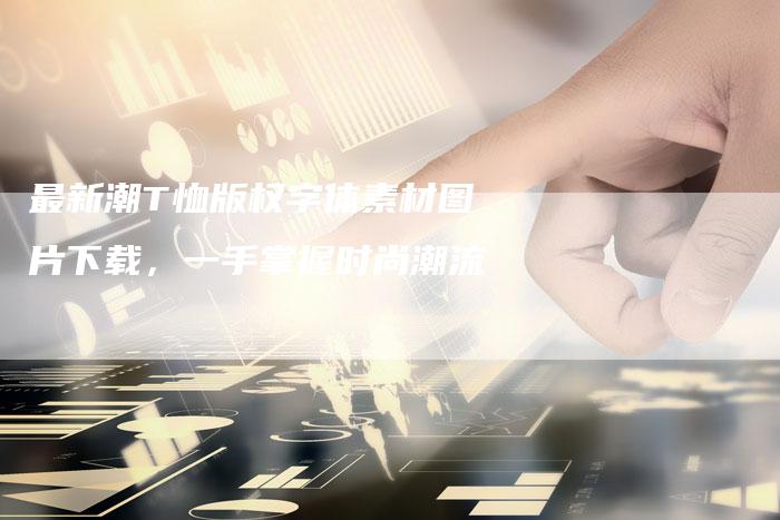 最新潮T恤版权字体素材图片下载,一手掌握时尚潮流