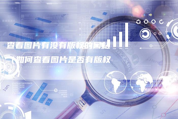查看图片有没有版权的网站（如何查看图片是否有版权？）