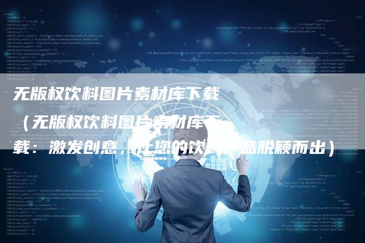 无版权饮料图片素材库下载（无版权饮料图片素材库下载：激发创意，让您的饮料产品脱颖而出）