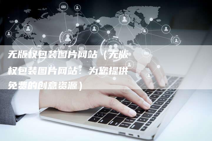 无版权包装图片网站（无版权包装图片网站：为您提供免费的创意资源）