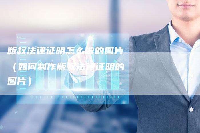 版权法律证明怎么做的图片（如何制作版权法律证明的图片）