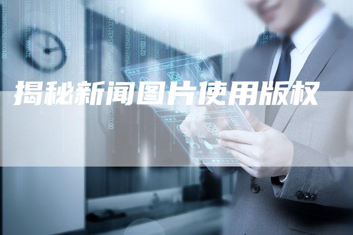 揭秘新闻图片使用版权