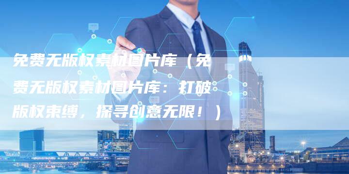 免费无版权素材图片库（免费无版权素材图片库：打破版权束缚，探寻创意无限！）