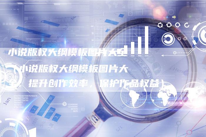 小说版权大纲模板图片大全（小说版权大纲模板图片大全：提升创作效率，保护作品权益）