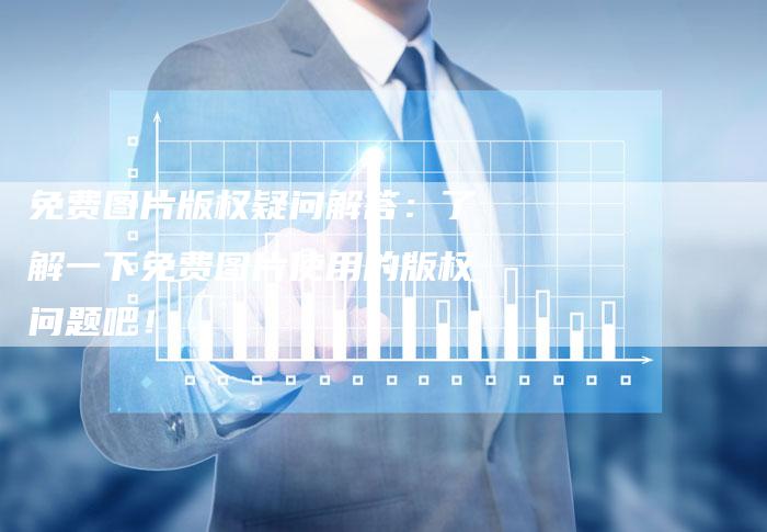 免费图片版权疑问解答：了解一下免费图片使用的版权问题吧！