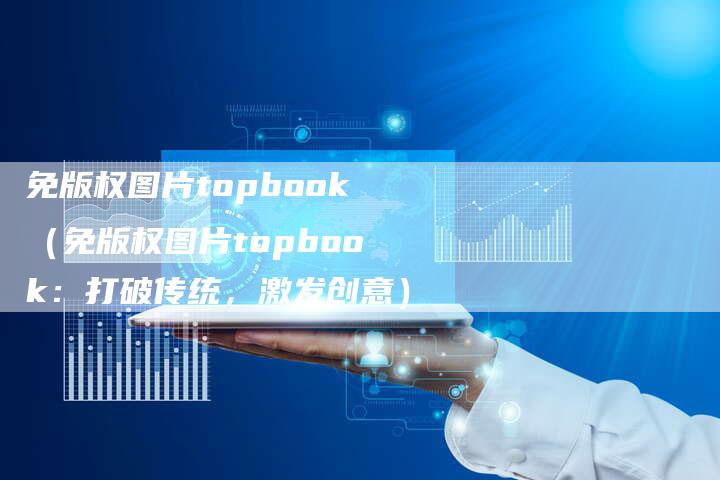 免版权图片topbook（免版权图片topbook：打破传统，激发创意）