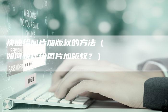 快速给图片加版权的方法（如何快速给图片加版权？）