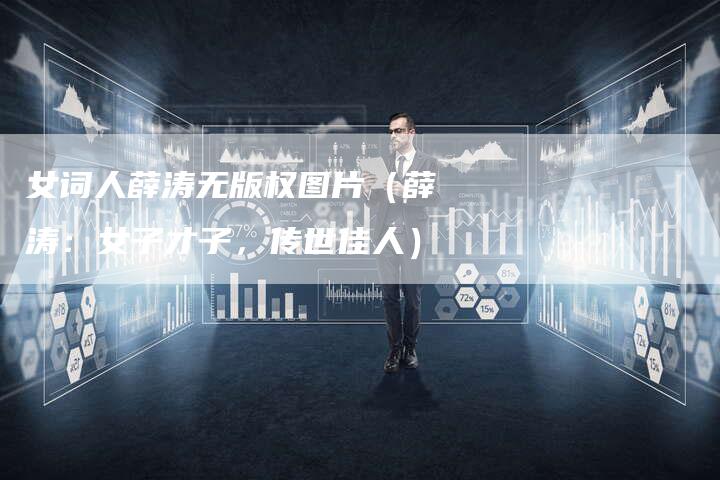 女词人薛涛无版权图片（薛涛：女子才子，传世佳人）