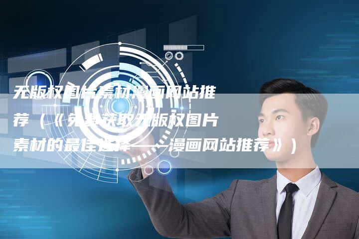 无版权图片素材漫画网站推荐（《免费获取无版权图片素材的最佳选择——漫画网站推荐》）