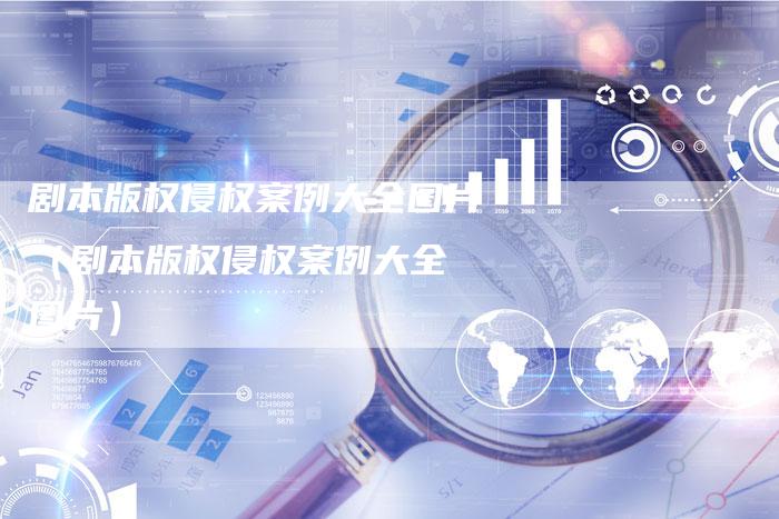 剧本版权侵权案例大全图片（剧本版权侵权案例大全 图片）