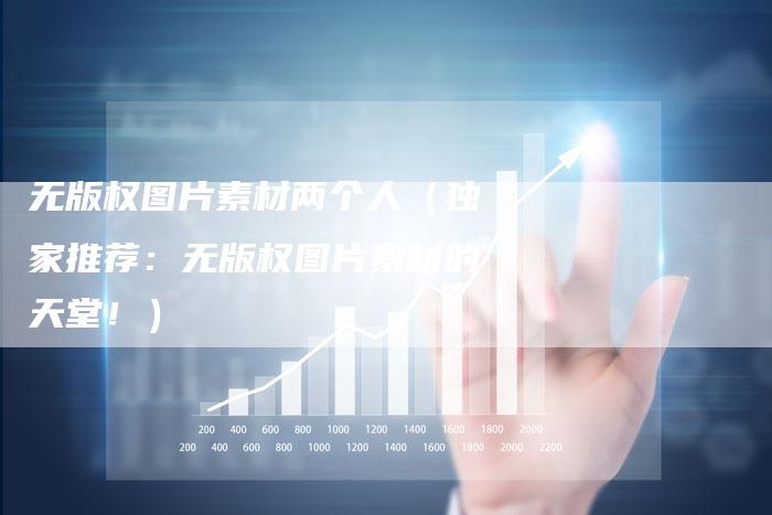 无版权图片素材两个人（独家推荐：无版权图片素材的天堂！）