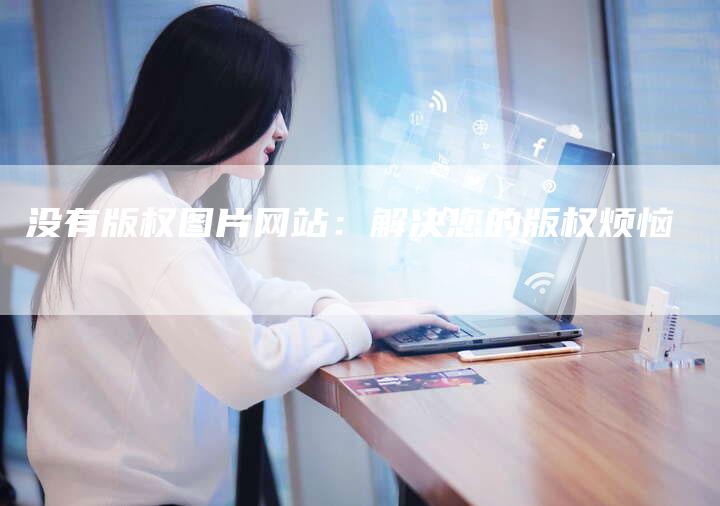 没有版权图片网站：解决您的版权烦恼