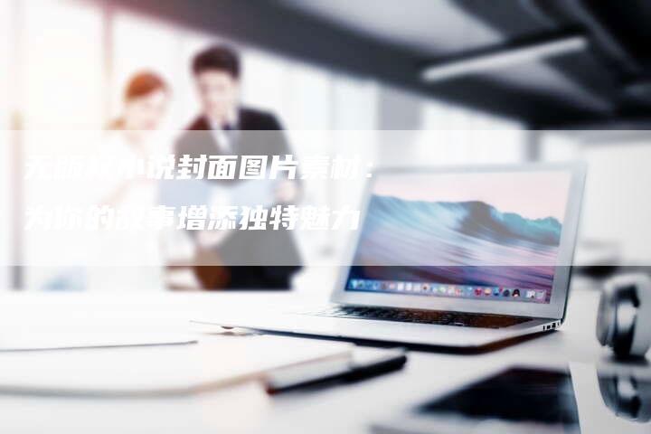 无版权小说封面图片素材：为你的故事增添独特魅力