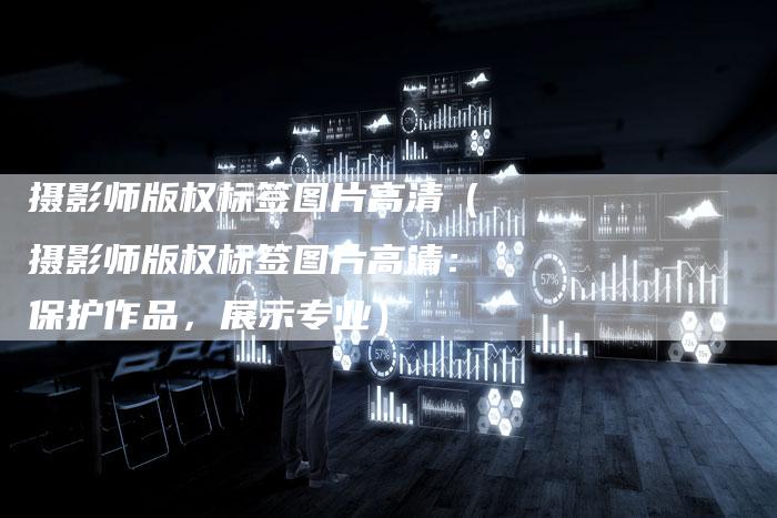 摄影师版权标签图片高清（摄影师版权标签图片高清：保护作品，展示专业）