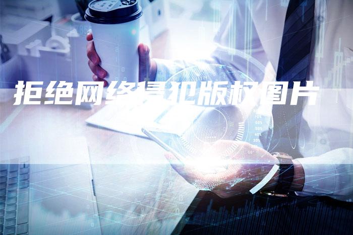 拒绝网络侵犯版权图片