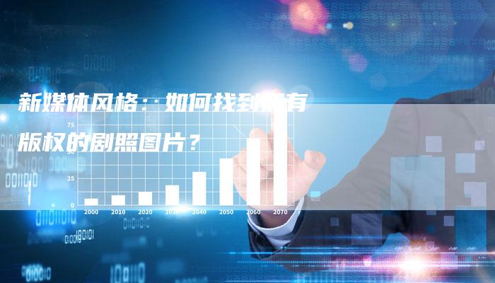 新媒体风格：如何找到拥有版权的剧照图片？