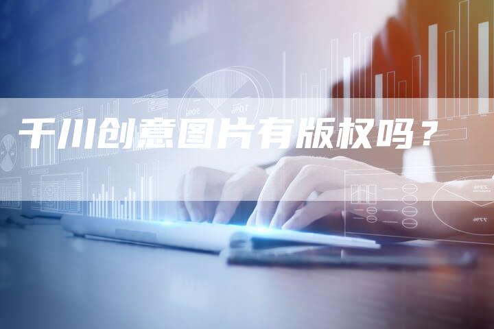 千川创意图片有版权吗？