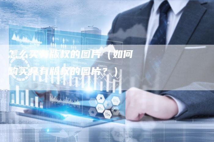 怎么买有版权的图片（如何购买具有版权的图片？）