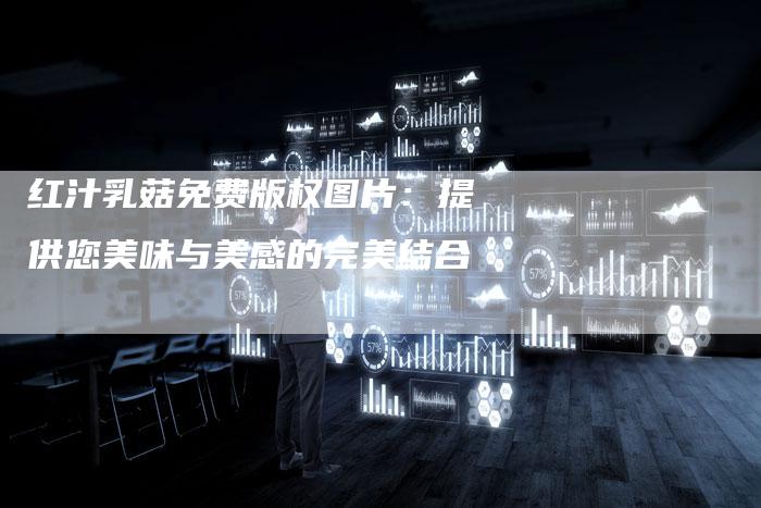 红汁乳菇免费版权图片：提供您美味与美感的完美结合