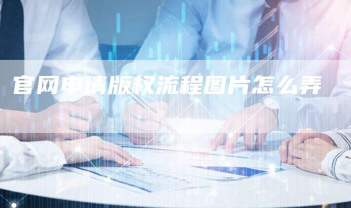 官网申请版权流程图片怎么弄