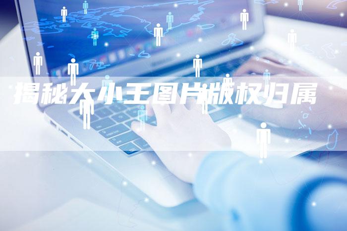 揭秘大小王图片版权归属