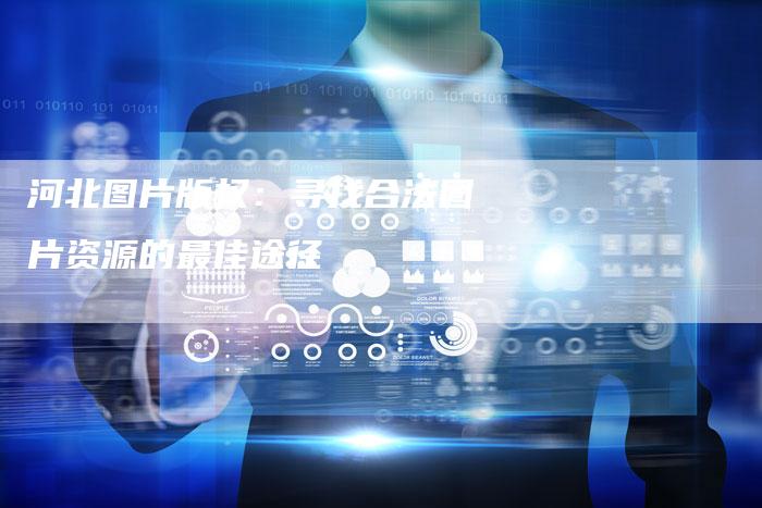 河北图片版权：寻找合法图片资源的最佳途径