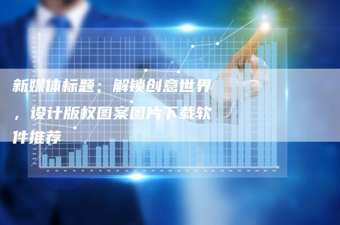 新媒体标题:解锁创意世界,设计版权图案图片下载软件推荐