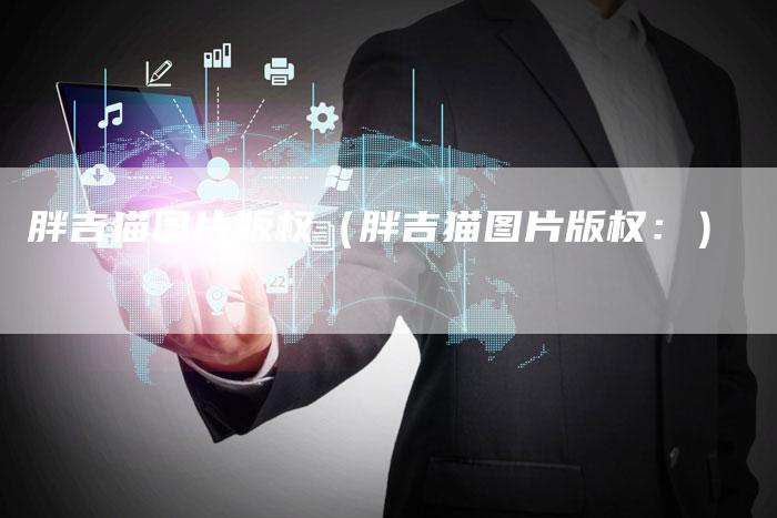 胖吉猫图片版权（胖吉猫图片版权：）