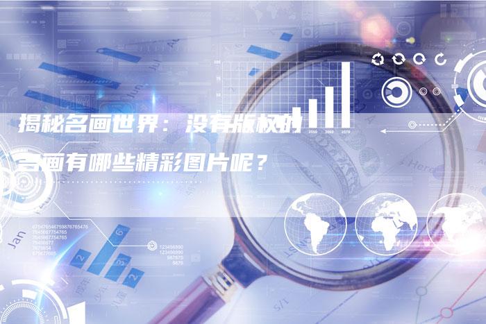 揭秘名画世界：没有版权的名画有哪些精彩图片呢？