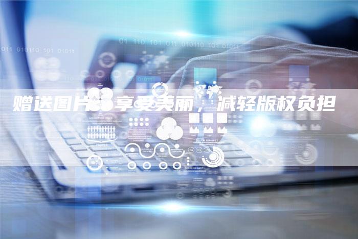 赠送图片:享受美丽,减轻版权负担