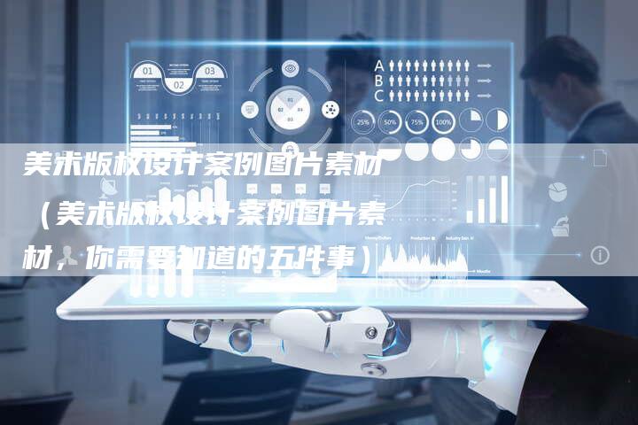 美术版权设计案例图片素材（美术版权设计案例图片素材，你需要知道的五件事）