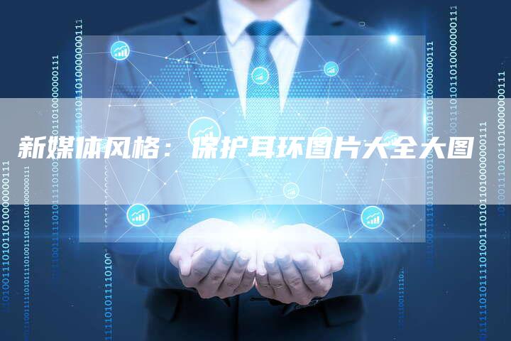 新媒体风格：保护耳环图片大全大图