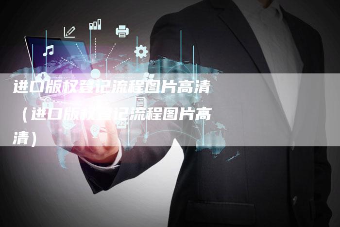 进口版权登记流程图片高清（进口版权登记流程图片高清）