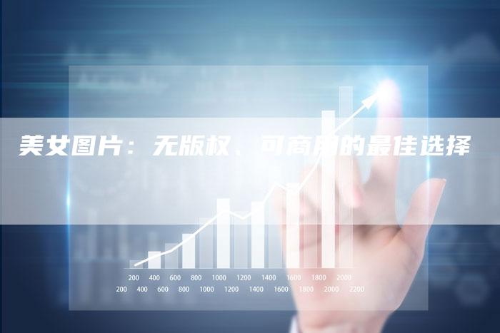 美女图片：无版权、可商用的最佳选择