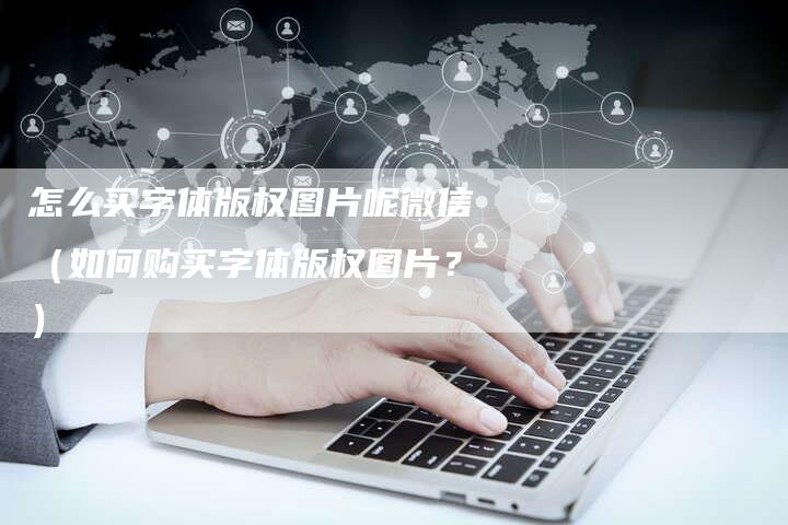 怎么买字体版权图片呢微信（如何购买字体版权图片？）