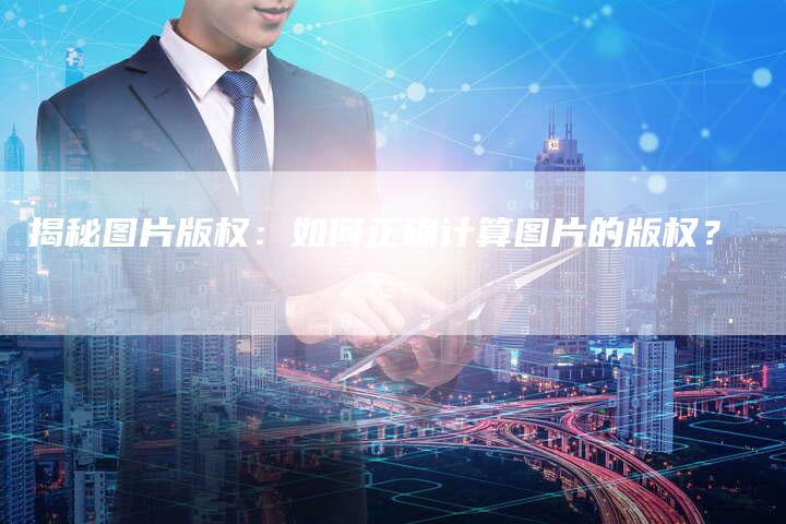 揭秘图片版权:如何正确计算图片的版权?