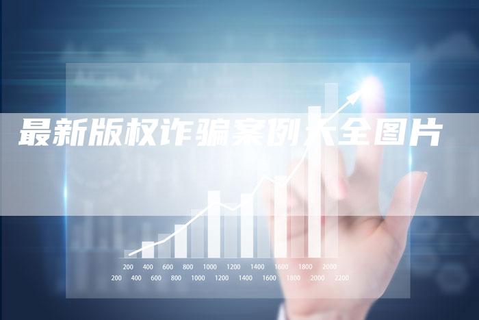 最新版权诈骗案例大全图片