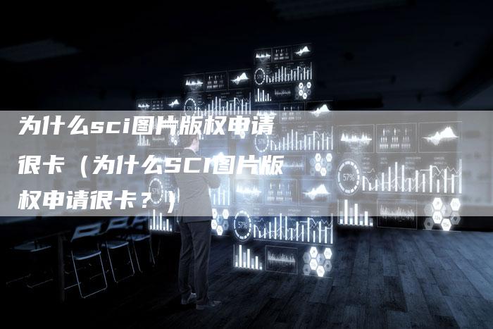 为什么sci图片版权申请很卡（为什么SCI图片版权申请很卡？）