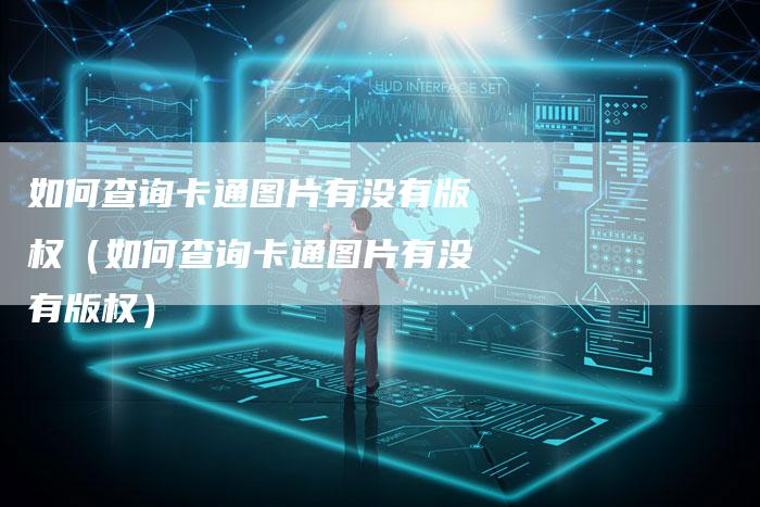 如何查询卡通图片有没有版权(如何查询卡通图片有没有版权)