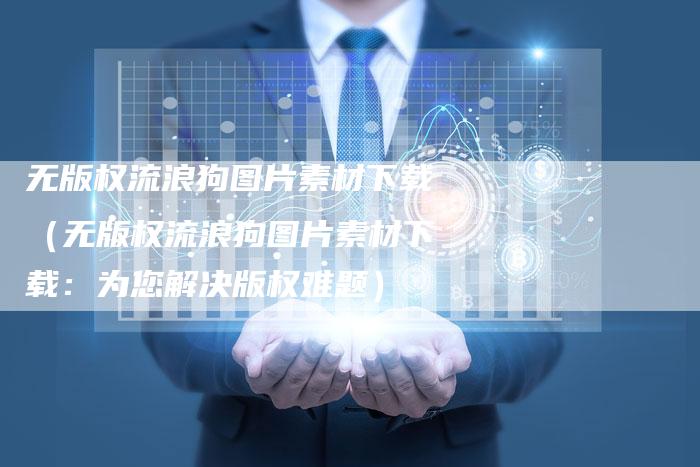 无版权流浪狗图片素材下载(无版权流浪狗图片素材下载:为您解决版权难题)