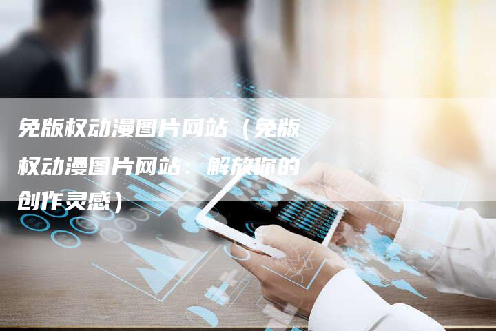 免版权动漫图片网站（免版权动漫图片网站：解放你的创作灵感）
