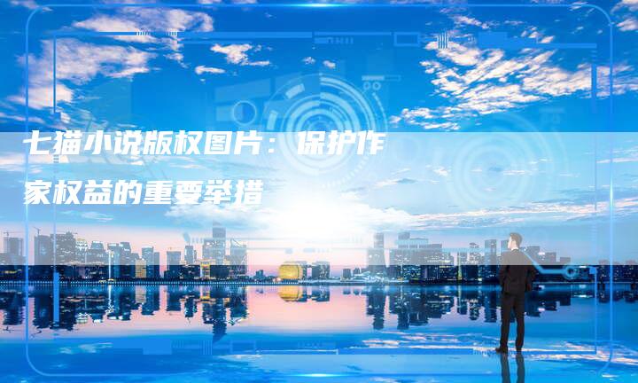 七猫小说版权图片：保护作家权益的重要举措