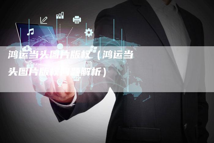 鸿运当头图片版权（鸿运当头图片版权问题解析）