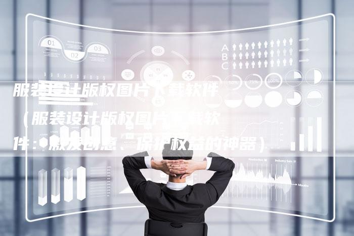 服装设计版权图片下载软件（服装设计版权图片下载软件：激发创意、保护权益的神器）