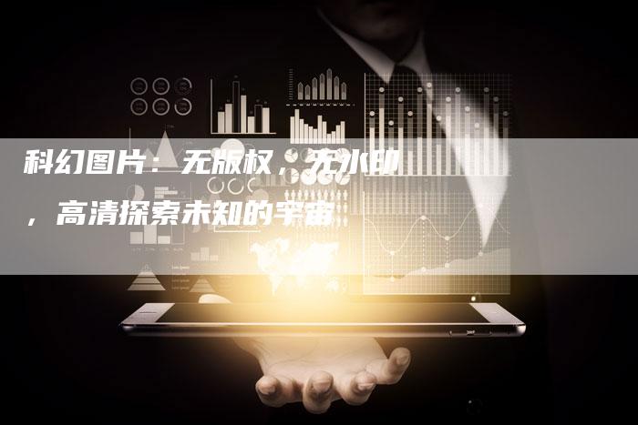 科幻图片：无版权，无水印，高清探索未知的宇宙