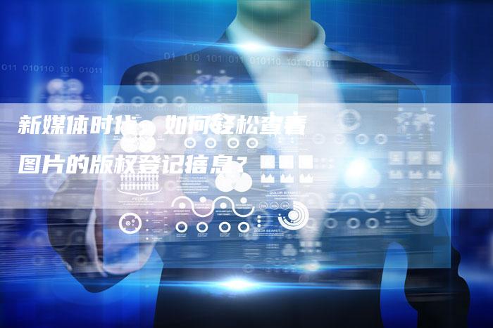 新媒体时代，如何轻松查看图片的版权登记信息？