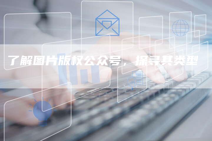 了解图片版权公众号，探寻其类型