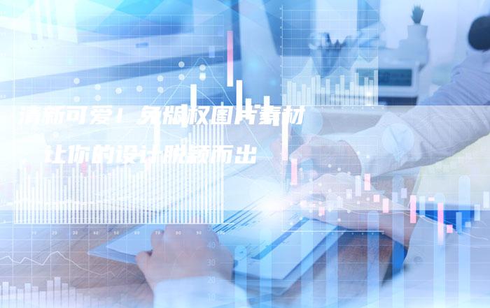 清新可爱!免版权图片素材,让你的设计脱颖而出