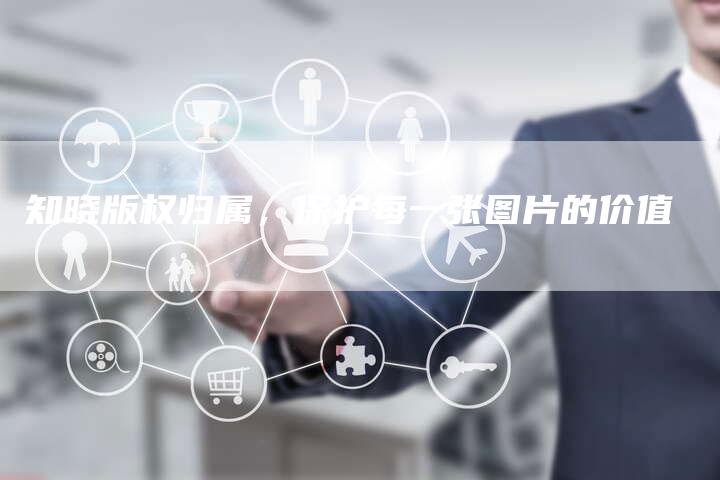 知晓版权归属，保护每一张图片的价值